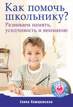 Елена Камаровская - Как помочь школьнику? Развиваем память, усидчивость и внимание