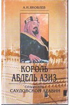 Александр Яковлев - Король Абдель Азиз: создатель Саудовской Аравии
