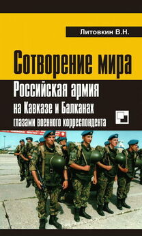 Виктор Литовкин - Сотворение мира: Российская армия на Кавказе и Балканах глазами военного корреспондента