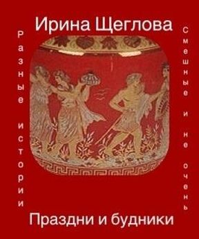 Ирина Щеглова - Праздни и будники (сборник)