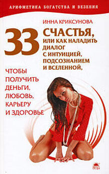 Инна Криксунова - 33 счастья, или Как наладить диалог с интуицией, подсознанием и вселенной, чтобы получить деньги, любовь, карьеру и здоровье