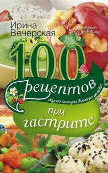 Ирина Вечерская - 100 рецептов при хронической почечной недостаточности. Вкусно, полезно, душевно, целебно
