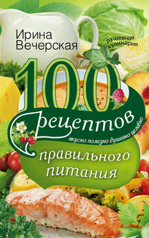 Ирина Вечерская - 100 рецептов для омоложения. Вкусно, полезно, душевно, целебно