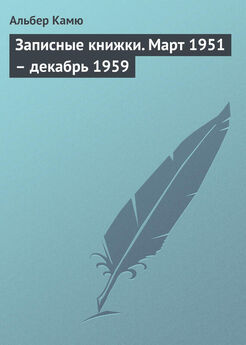 Альбер Камю - Записные книжки. Март 1951 – декабрь 1959