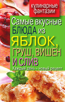 Вера Куликова - Самые вкусные блюда из яблок, груш, вишен и слив. Каждый день – новый рецепт