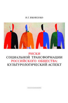 Игорь Яковенко - Риски социальной трансформации российского общества: культурологический аспект