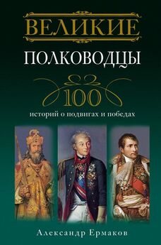 Александр Ермаков - Великие полководцы. 100 историй о подвигах и победах