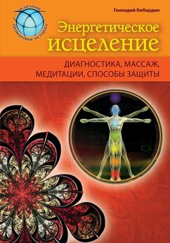 Геннадий Кибардин - Энергетическое исцеление: диагностика, массаж, медитации, способы защиты