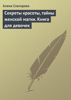 Алена Снегирева - Секреты красоты, тайны женской магии. Книга для девочек