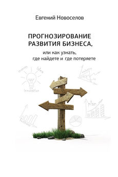 Евгений Новоселов - Прогнозирование развития бизнеса, или Как узнать, где найдете и потеряете