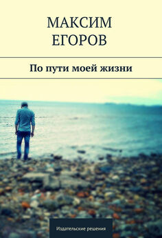 Максим Егоров - По пути моей жизни