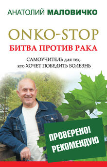 Анатолий Маловичко - ONKO-STOP. Битва против рака. Самоучитель для тех, кто хочет победить болезнь