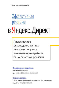Константин Живенков - Эффективная реклама в Яндекс.Директ. Практическое руководство для тех, кто хочет получить максимальную прибыль от контекстной рекламы