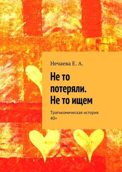 Елена Нечаева - Не то потеряли. Не то ищем