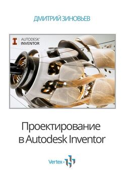 Дмитрий Зиновьев - Проектирование в Autodesk Inventor