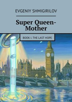 Evgeniy Shmigirilov - Super Queen-Mother. Book I. The Last Hope