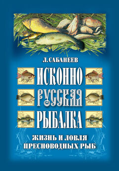 Леонид Сабанеев - Исконно русская рыбалка: Жизнь и ловля пресноводных рыб