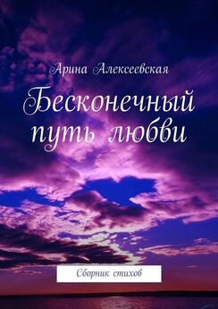 Арина Алексеевская - Бесконечный путь любви