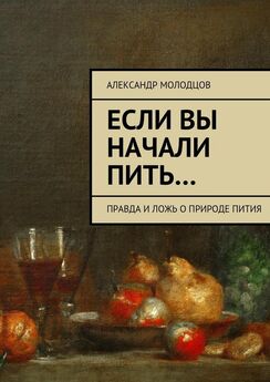 Александр Молодцов - Если вы начали пить… Правда и ложь о природе пития