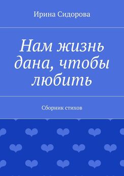 Ирина Сидорова - Нам жизнь дана, чтобы любить. Сборник стихов