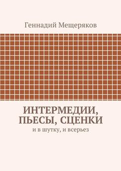 Геннадий Мещеряков - Интермедии, пьесы, сценки. И в шутку, и всерьез