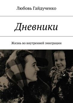 Любовь Гайдученко - Дневники. Жизнь во внутренней эмиграции