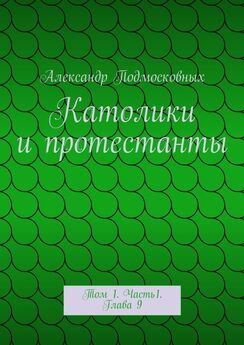 Александр Подмосковных - Католики и протестанты. Том 1. Часть 1. Глава 1