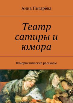 Анна Пигарёва - Театр сатиры и юмора. Юмористические рассказы