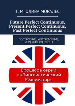 Т. Олива Моралес - Future Perfect Continuous, Present Perfect Continuous, Past Perfect Continuous. Построение, употребление, упражнения, тесты