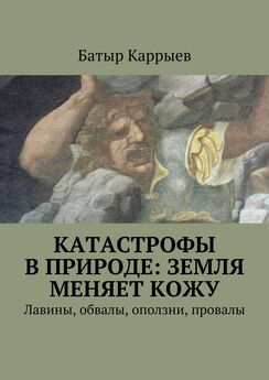 Батыр Каррыев - Катастрофы в природе: Земля меняет кожу. Лавины, обвалы, оползни, провалы