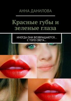 Анна Данилова - Красные губы и зеленые глаза. Иногда они возвращаются… с того света…