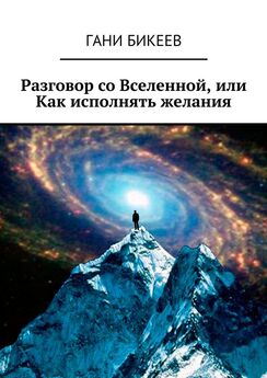 Гани Бикеев - Разговор со Вселенной, или Как исполнять желания