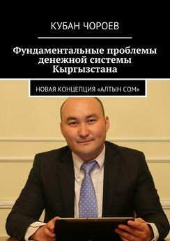 Кубан Чороев - Фундаментальные проблемы денежной системы Кыргызстана. Новая концепция «Алтын сом»