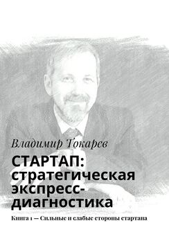 Владимир Токарев - СТАРТАП: стратегическая экспресс-диагностика. Книга 1 – Сильные и слабые стороны стартапа