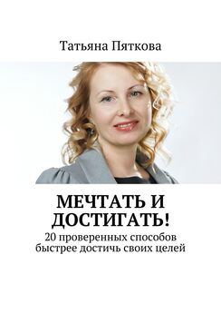 Татьяна Пяткова - Мечтать и достигать! 20 проверенных способов быстрее достичь своих целей