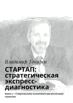 Владимир Токарев - СТАРТАП: стратегическая экспресс-диагностика. Книга 5 – Сопротивление изменениям при реализации стратегии
