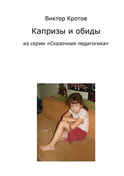 Виктор Кротов - Капризы и обиды. Из серии «Сказочная педагогика»