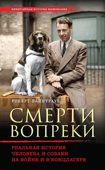 Роберт Вайнтрауб - Смерти вопреки. Реальная история человека и собаки на войне и в концлагере