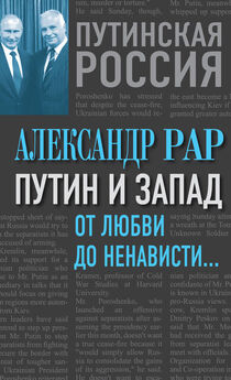 Александр Рар - Путин и Запад. От любви до ненависти…