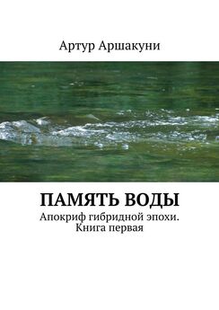 Артур Аршакуни - Память воды. Апокриф гибридной эпохи. Книга первая