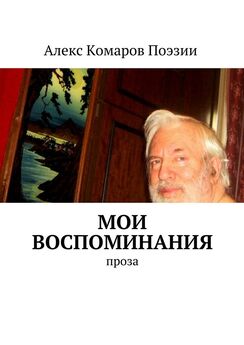 Алекс Комаров Поэзии - Мои воспоминания. Проза