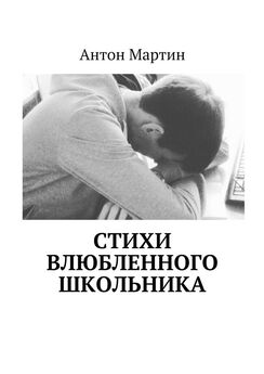 Антон Мартин - Стихи влюбленного школьника