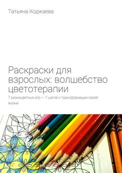 Татьяна Ходжаева - Раскраски для взрослых: волшебство цветотерапии. 7 разноцветных игр – 7 шагов к трансформации своей жизни