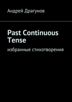 Андрей Драгунов - Past Continuous Tense. Избранные стихотворения