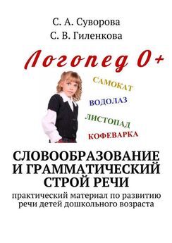 С. Гиленкова - Словообразование и грамматический строй речи. Практический материал по развитию речи детей дошкольного возраста