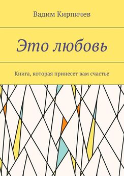 Вадим Кирпичев - Это любовь. Книга, которая принесет вам счастье