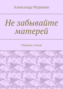 Александр Мурашко - Не забывайте матерей. Сборник стихов