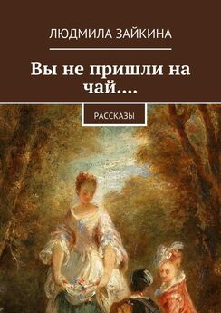 Людмила Зайкина - Вы не пришли на чай.... Рассказы