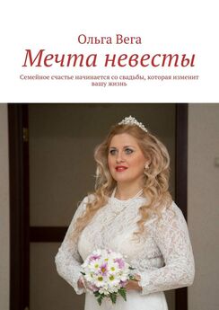 Ольга Вега - Мечта невесты. Семейное счастье начинается со свадьбы, которая изменит вашу жизнь