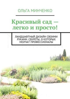 Ольга Минченко - Красивый сад – легко и просто! Ландшафтный дизайн своими руками. Секреты, о которых молчат профессионалы